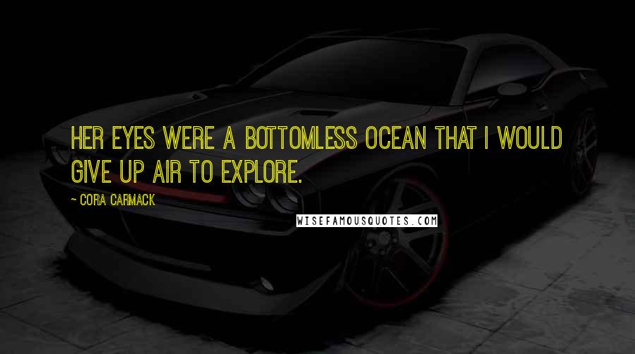 Cora Carmack Quotes: Her eyes were a bottomless ocean that I would give up air to explore.