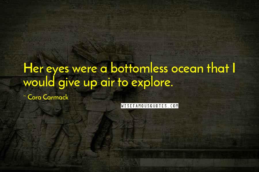 Cora Carmack Quotes: Her eyes were a bottomless ocean that I would give up air to explore.
