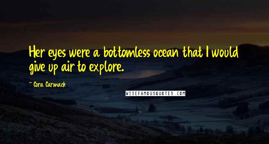 Cora Carmack Quotes: Her eyes were a bottomless ocean that I would give up air to explore.