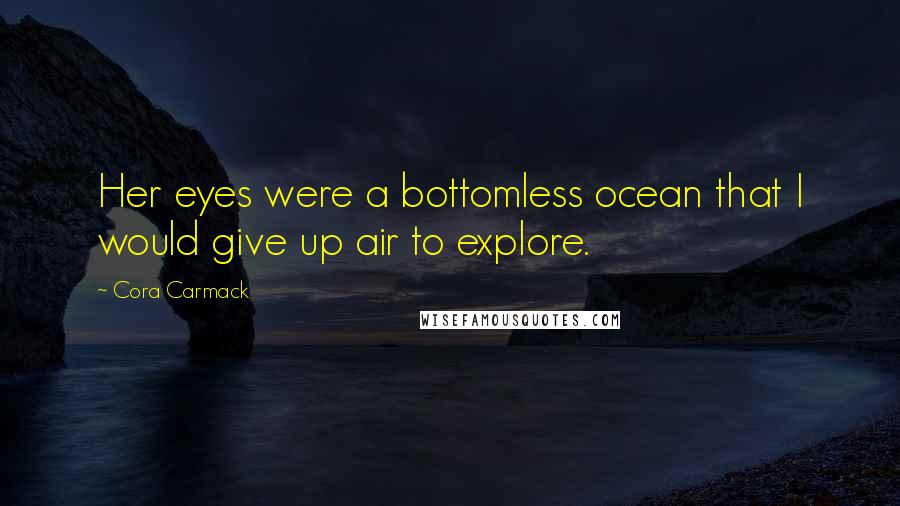 Cora Carmack Quotes: Her eyes were a bottomless ocean that I would give up air to explore.