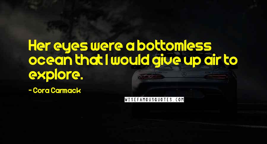 Cora Carmack Quotes: Her eyes were a bottomless ocean that I would give up air to explore.