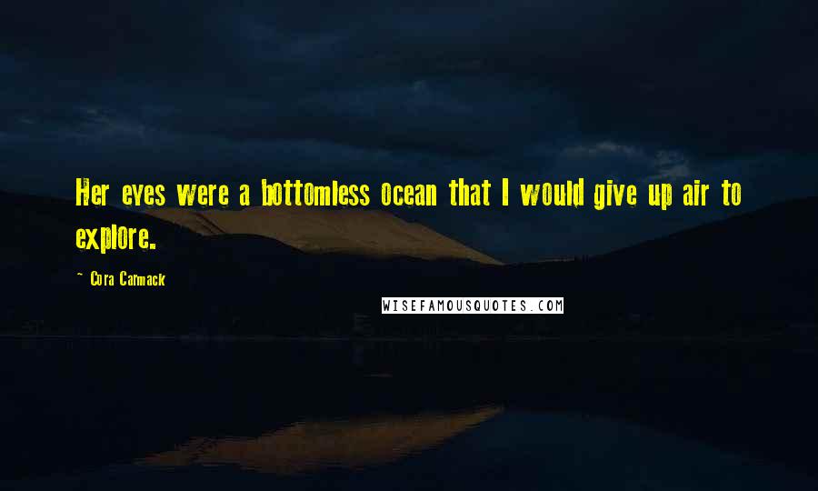 Cora Carmack Quotes: Her eyes were a bottomless ocean that I would give up air to explore.