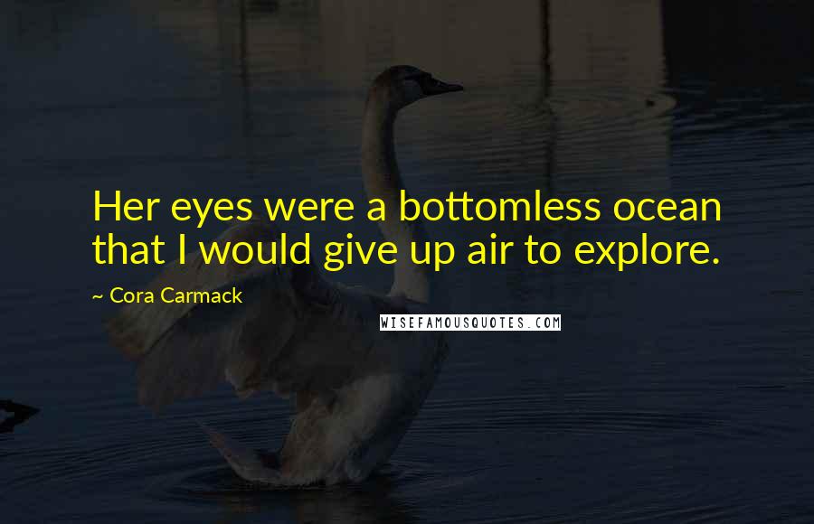 Cora Carmack Quotes: Her eyes were a bottomless ocean that I would give up air to explore.