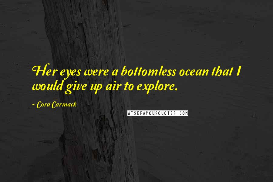 Cora Carmack Quotes: Her eyes were a bottomless ocean that I would give up air to explore.