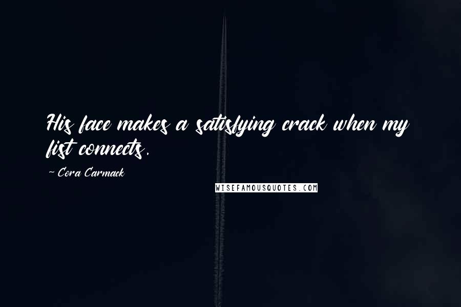 Cora Carmack Quotes: His face makes a satisfying crack when my fist connects.