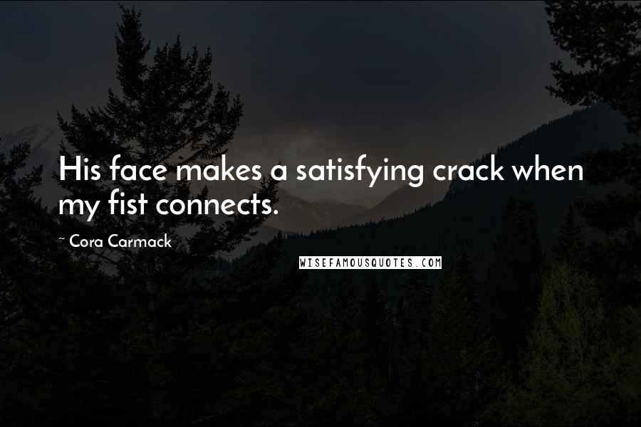 Cora Carmack Quotes: His face makes a satisfying crack when my fist connects.