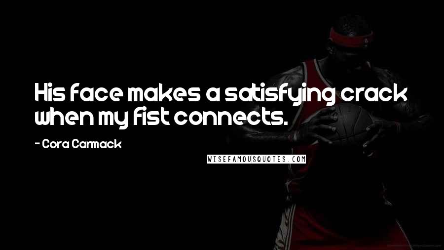 Cora Carmack Quotes: His face makes a satisfying crack when my fist connects.