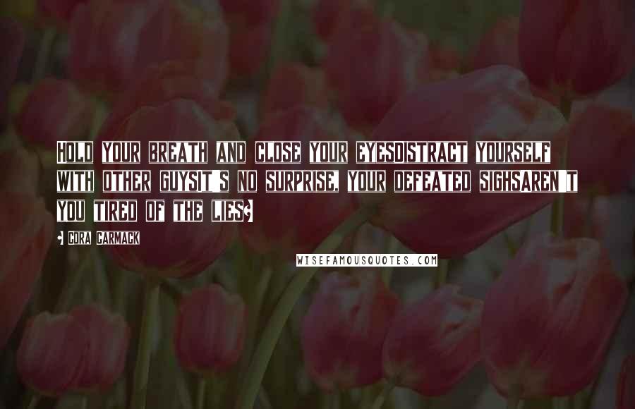 Cora Carmack Quotes: Hold your breath and close your eyesDistract yourself with other guysIt's no surprise, your defeated sighsAren't you tired of the lies?