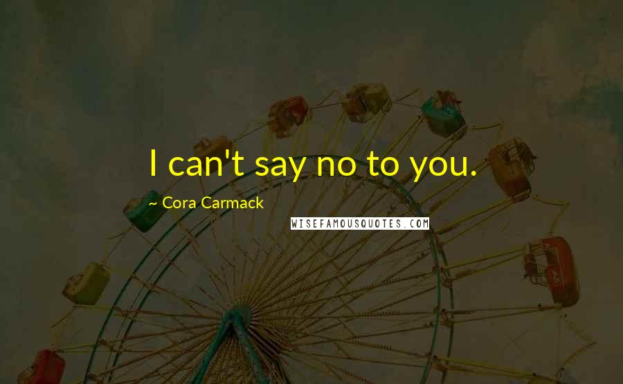 Cora Carmack Quotes: I can't say no to you.