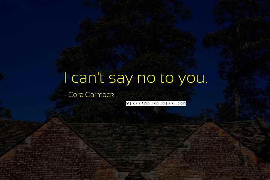 Cora Carmack Quotes: I can't say no to you.