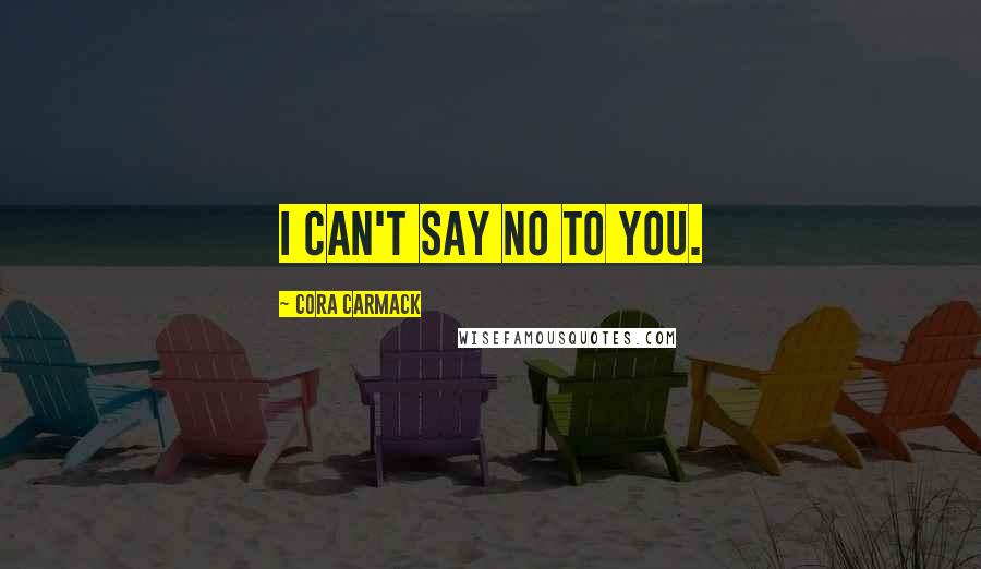 Cora Carmack Quotes: I can't say no to you.
