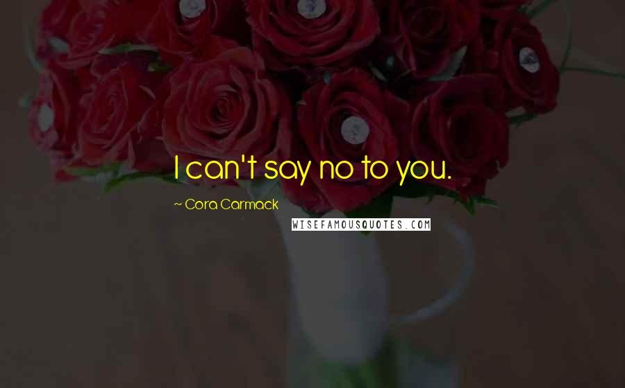 Cora Carmack Quotes: I can't say no to you.