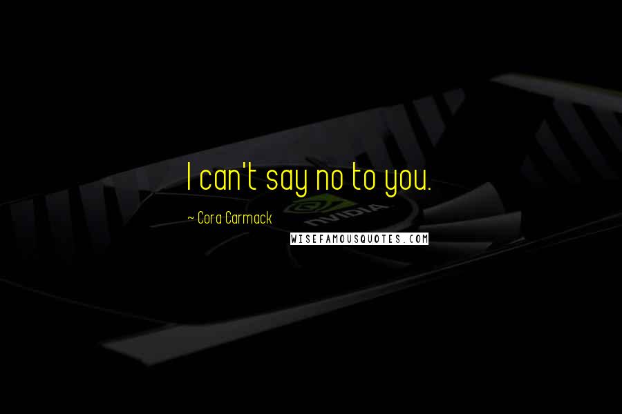 Cora Carmack Quotes: I can't say no to you.