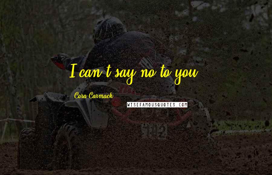 Cora Carmack Quotes: I can't say no to you.