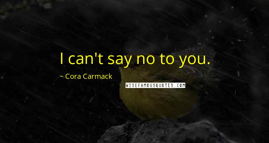 Cora Carmack Quotes: I can't say no to you.