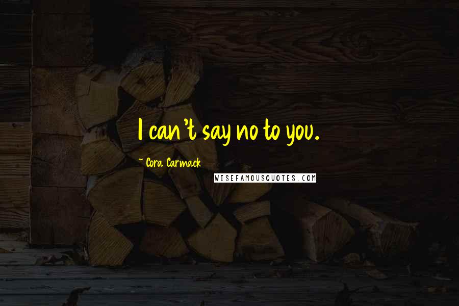 Cora Carmack Quotes: I can't say no to you.