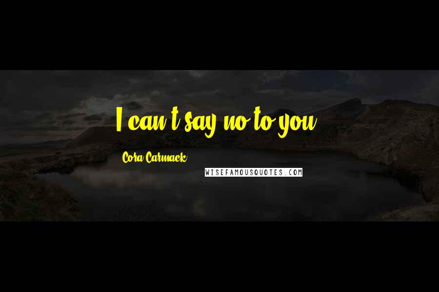 Cora Carmack Quotes: I can't say no to you.