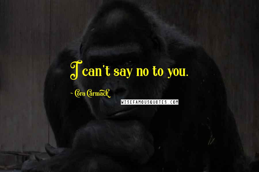 Cora Carmack Quotes: I can't say no to you.