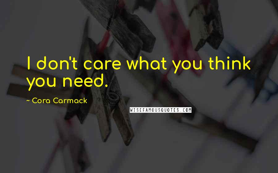 Cora Carmack Quotes: I don't care what you think you need.