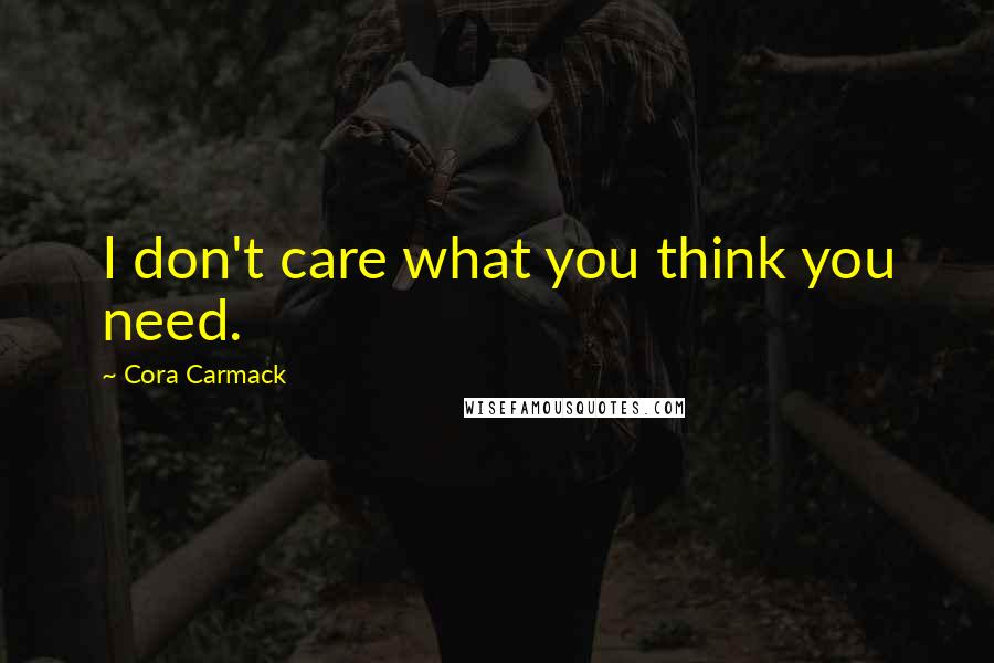 Cora Carmack Quotes: I don't care what you think you need.