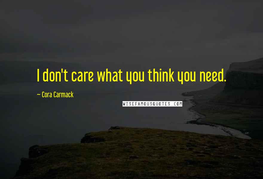 Cora Carmack Quotes: I don't care what you think you need.