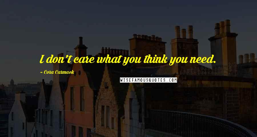 Cora Carmack Quotes: I don't care what you think you need.