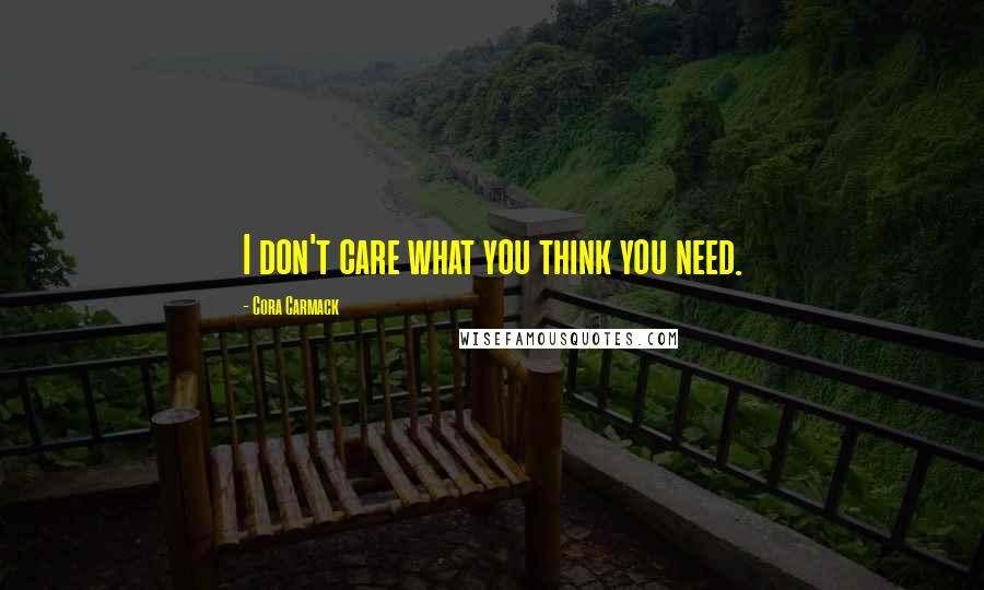 Cora Carmack Quotes: I don't care what you think you need.