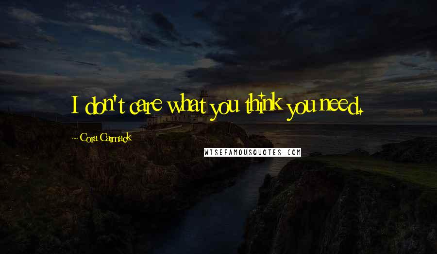 Cora Carmack Quotes: I don't care what you think you need.