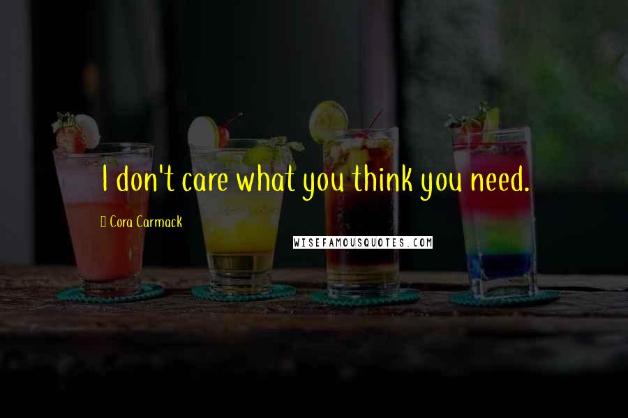 Cora Carmack Quotes: I don't care what you think you need.