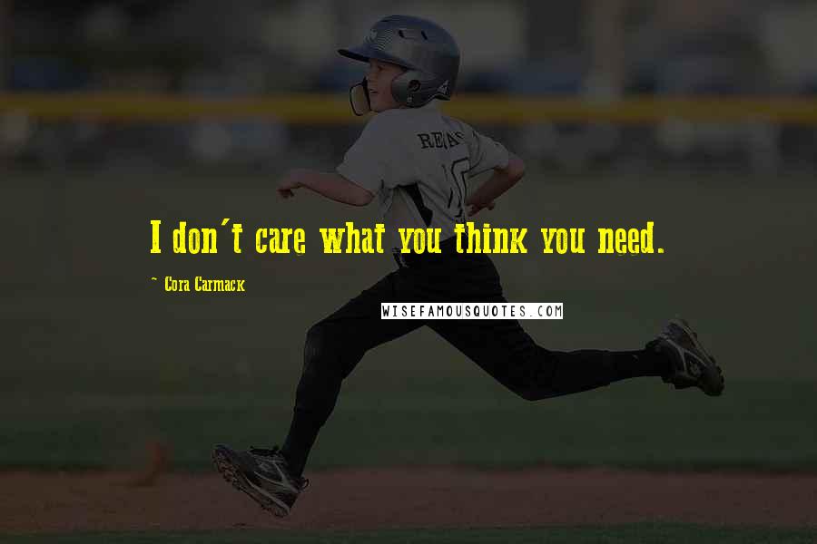 Cora Carmack Quotes: I don't care what you think you need.