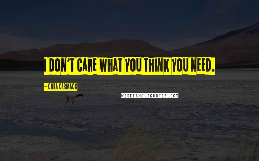 Cora Carmack Quotes: I don't care what you think you need.