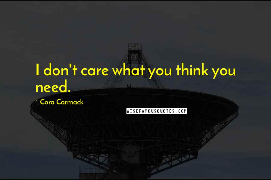 Cora Carmack Quotes: I don't care what you think you need.