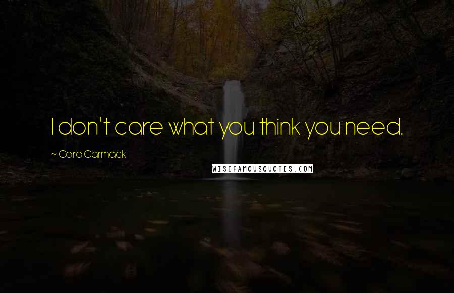 Cora Carmack Quotes: I don't care what you think you need.