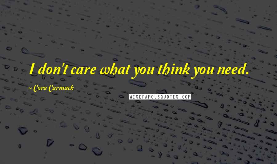 Cora Carmack Quotes: I don't care what you think you need.