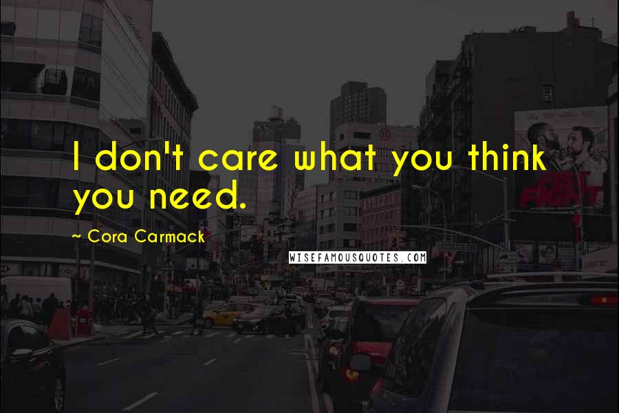 Cora Carmack Quotes: I don't care what you think you need.