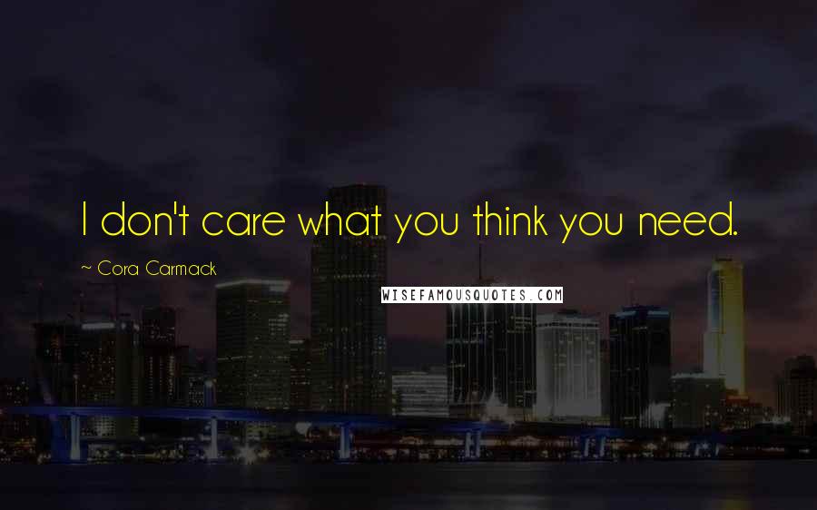 Cora Carmack Quotes: I don't care what you think you need.