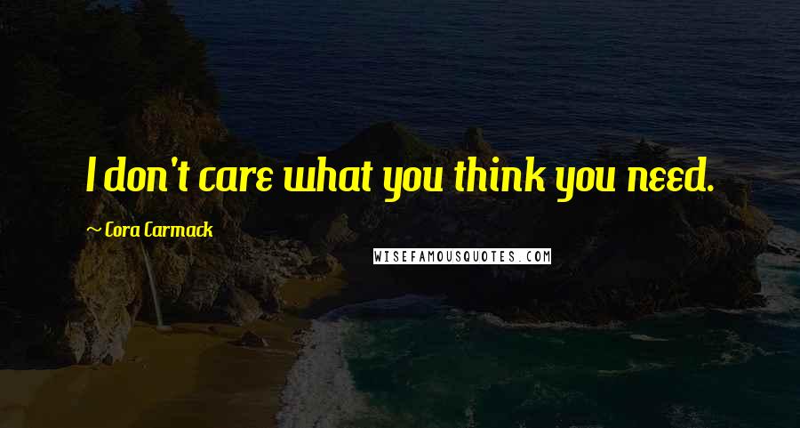 Cora Carmack Quotes: I don't care what you think you need.