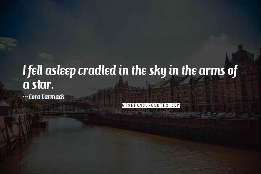 Cora Carmack Quotes: I fell asleep cradled in the sky in the arms of a star.