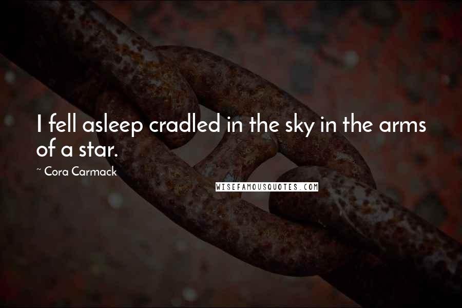 Cora Carmack Quotes: I fell asleep cradled in the sky in the arms of a star.