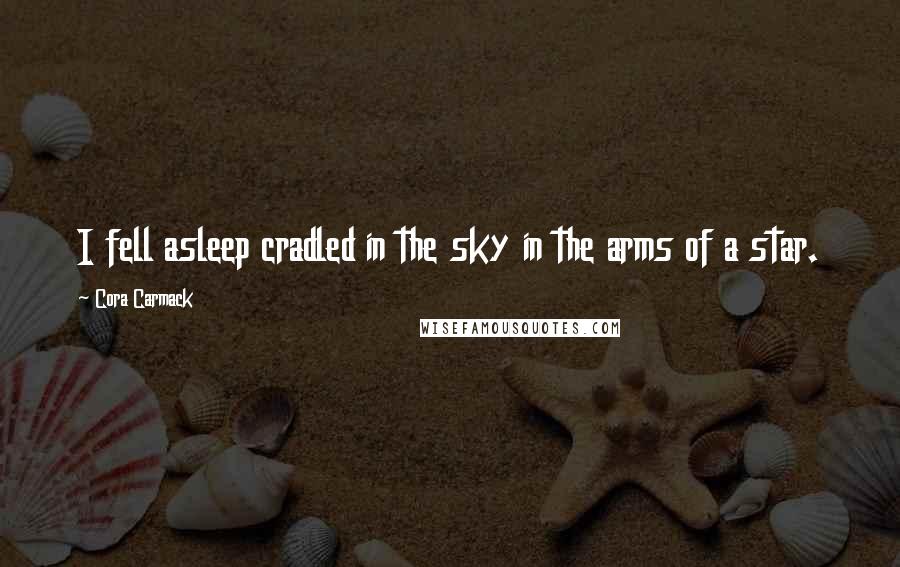 Cora Carmack Quotes: I fell asleep cradled in the sky in the arms of a star.