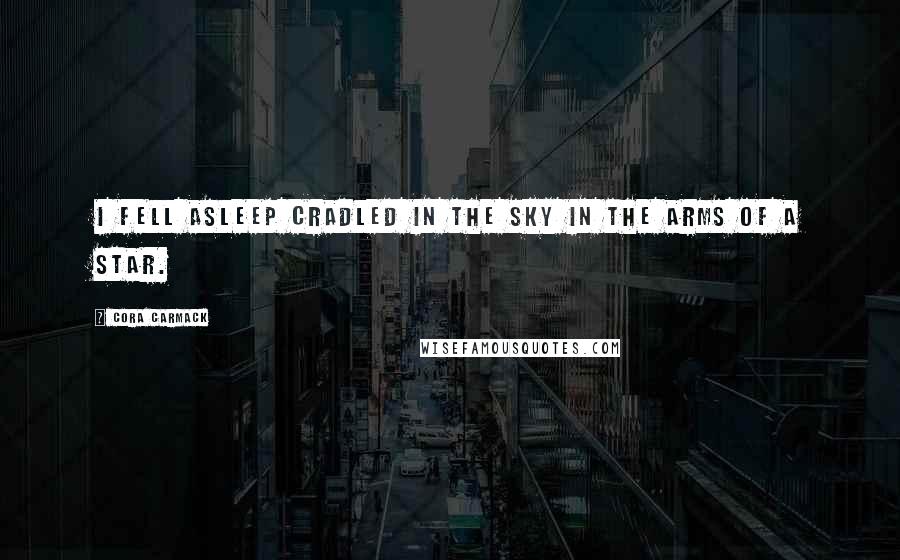 Cora Carmack Quotes: I fell asleep cradled in the sky in the arms of a star.