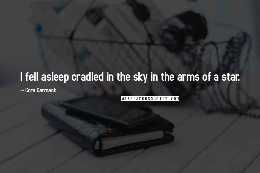 Cora Carmack Quotes: I fell asleep cradled in the sky in the arms of a star.
