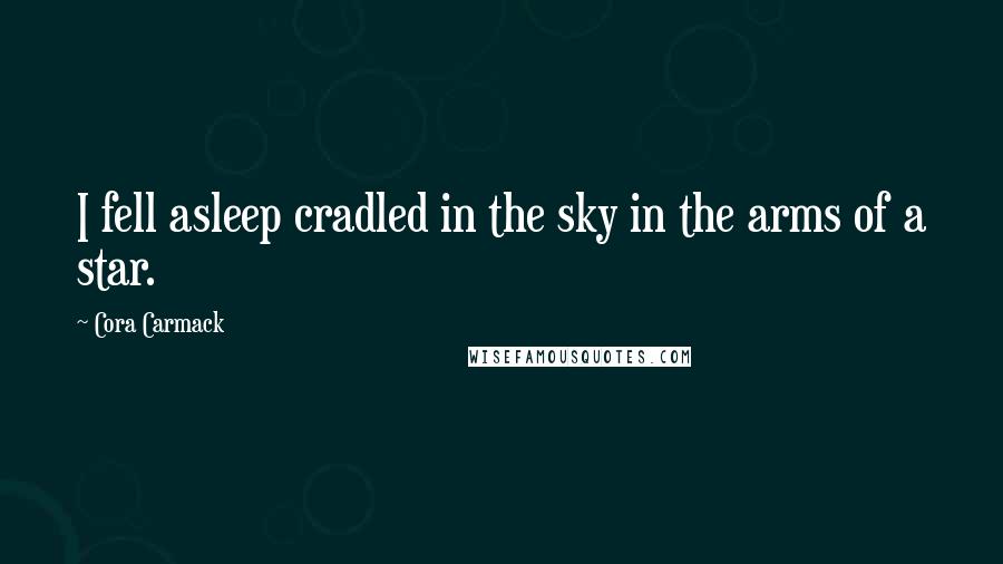 Cora Carmack Quotes: I fell asleep cradled in the sky in the arms of a star.