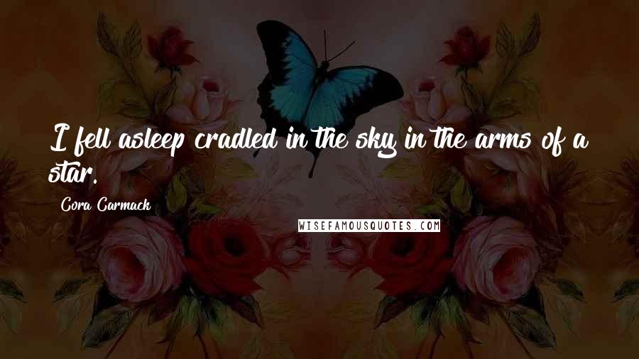 Cora Carmack Quotes: I fell asleep cradled in the sky in the arms of a star.