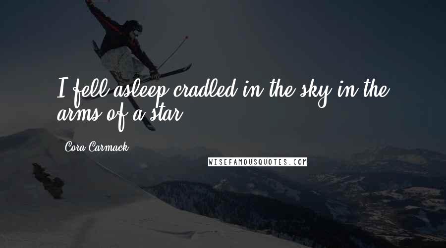 Cora Carmack Quotes: I fell asleep cradled in the sky in the arms of a star.