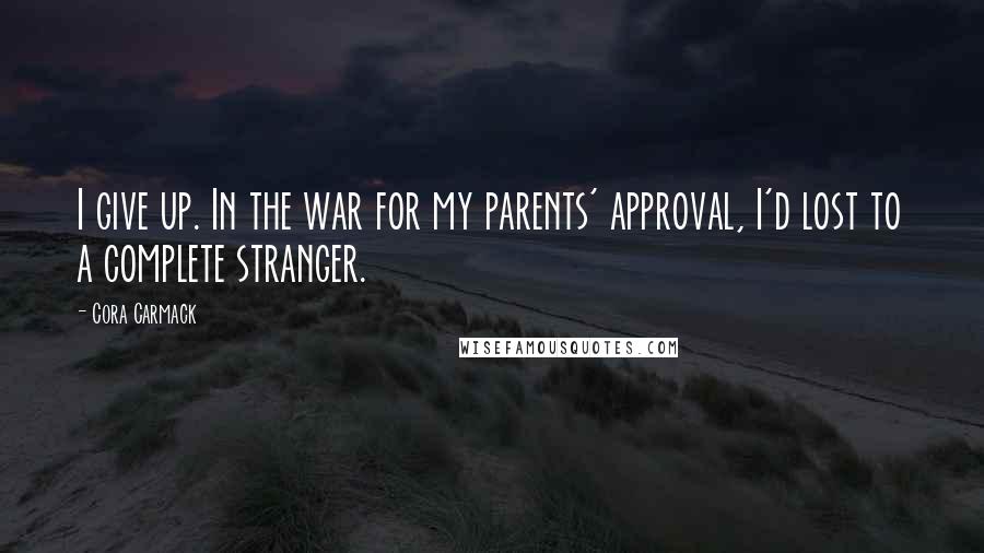 Cora Carmack Quotes: I give up. In the war for my parents' approval, I'd lost to a complete stranger.