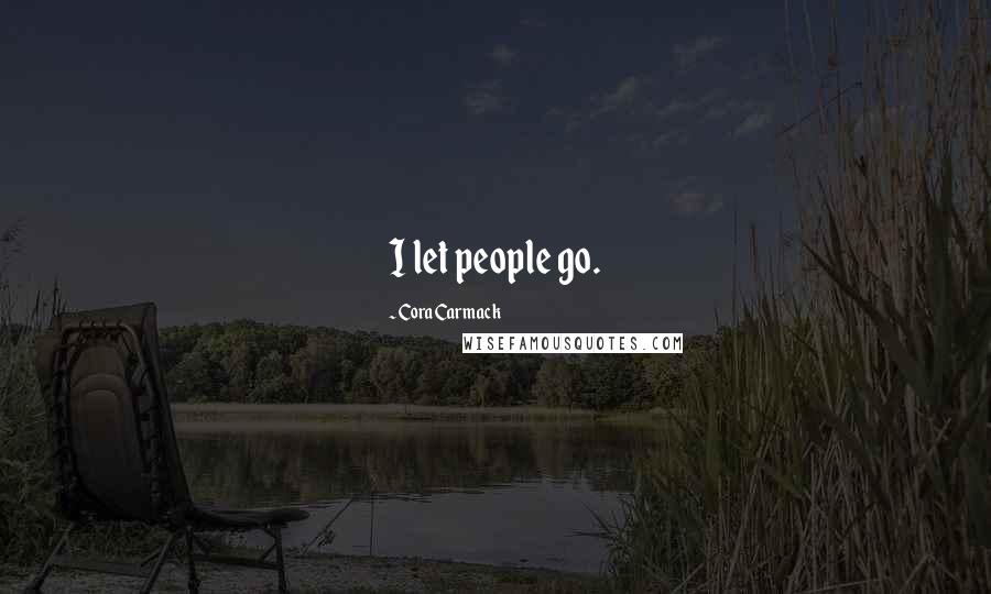 Cora Carmack Quotes: I let people go.