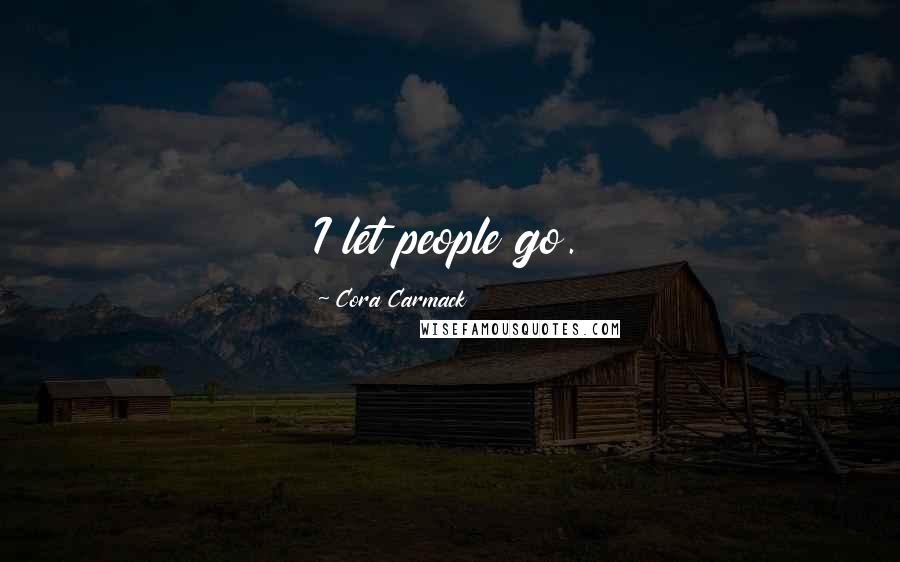 Cora Carmack Quotes: I let people go.