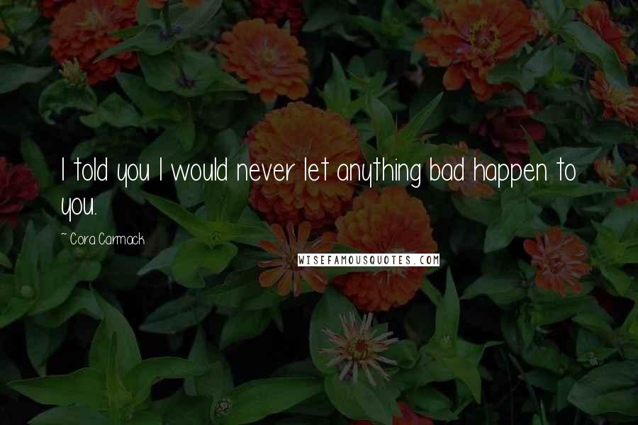 Cora Carmack Quotes: I told you I would never let anything bad happen to you.