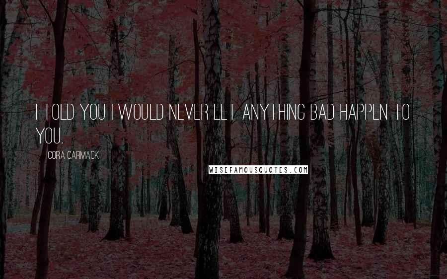 Cora Carmack Quotes: I told you I would never let anything bad happen to you.